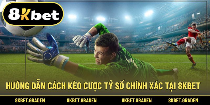 Hướng dẫn làm quen cơ bản với kèo cược tỷ số chính xác