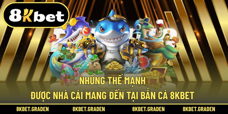 Các lợi thế vượt trội khi trải nghiệm bắn cá 8kbet